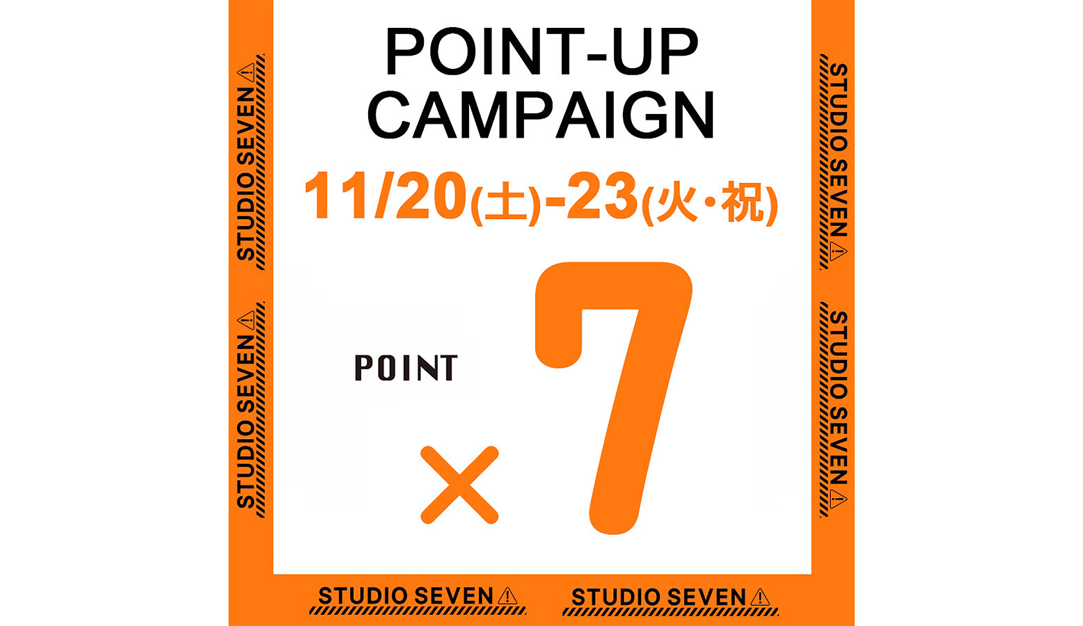 11/20(土)～11/23(火・祝)の期間中にSTUDIO SEVEN ONLINE STOREにて全商品を対象に、通常ポイントの７倍付与されるキャンペーンを実施。